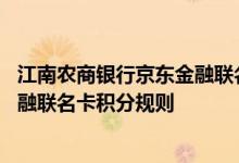 江南农商银行京东金融联名卡费用说明 江南农商银行京东金融联名卡积分规则