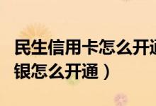 民生信用卡怎么开通网银（民生银行信用卡网银怎么开通）
