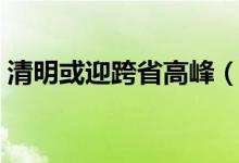 清明或迎跨省高峰（你有外出旅游的计划吗）