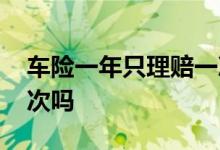 车险一年只理赔一次吗 车险一年只能理赔一次吗