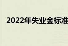 2022年失业金标准每月是多少 领取有条件吗 