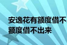 安逸花有额度借不出来变成0 2020安逸花有额度借不出来
