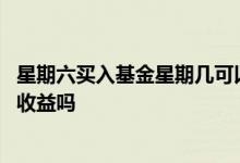 星期六买入基金星期几可以看收益 星期六买入基金星期一有收益吗
