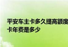 平安车主卡多久提高额度 怎么提高平安车主卡的额度 车主卡年费是多少