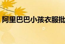 阿里巴巴小孩衣服批发（阿里巴巴小额贷款）