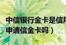 中信银行金卡是信用卡吗（有中信信用卡可以申请信金卡吗）