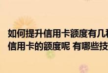 如何提升信用卡额度有几种方法 怎么用卡才可以更好的提升信用卡的额度呢 有哪些技巧吗