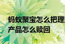 蚂蚁聚宝怎么把理财产品赎回 蚂蚁聚宝理财产品怎么赎回