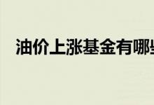 油价上涨基金有哪些 油价上涨买什么基金