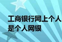 工商银行网上个人网上银行 工商银行：什么是个人网银