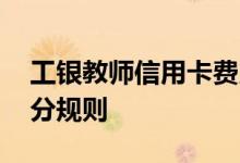 工银教师信用卡费用说明 工银教师信用卡积分规则