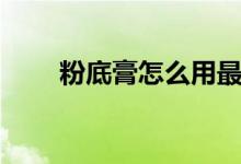 粉底膏怎么用最好（粉底膏怎么用）