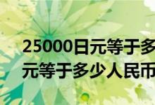 25000日元等于多少中国人民币（25000日元等于多少人民币）