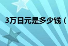 3万日元是多少钱（3万日元是多少人民币）