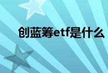 创蓝筹etf是什么 创蓝筹etf是什么意思