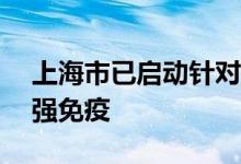 上海市已启动针对18岁及以上人群的序贯加强免疫