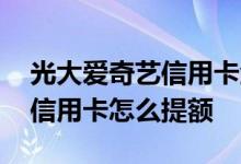 光大爱奇艺信用卡金卡怎么领取 光大爱奇艺信用卡怎么提额