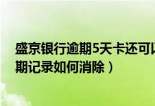 盛京银行逾期5天卡还可以正常使用吗（盛京银行信用卡逾期记录如何消除）