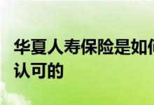 华夏人寿保险是如何一步步获得客户的青睐和认可的