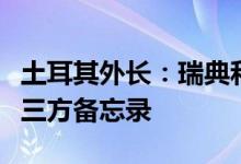 土耳其外长：瑞典和芬兰要加入北约必须遵守三方备忘录