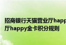 招商银行天猫营业厅happy金卡费用说明 招商银行天猫营业厅happy金卡积分规则