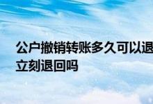 公户撤销转账多久可以退回 银行转账24小时内可以撤销是立刻退回吗