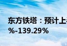 东方铁塔：预计上半年净利同比增长104.75%-139.29%
