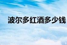 波尔多红酒多少钱（2021年最新价格表）