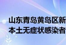山东青岛黄岛区新增2例本土确诊病例和4例本土无症状感染者