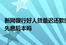 新网银行好人贷最迟还款时间几点 新网银行好人贷还款可以先息后本吗