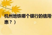 杭州地铁哪个银行的信用卡五折（杭州银行信用卡有哪些优惠？）
