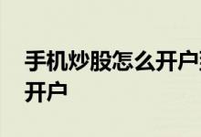 手机炒股怎么开户到哪里去开 手机炒股怎么开户