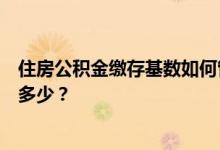 住房公积金缴存基数如何管理，当前我市公积金缴存比例是多少？