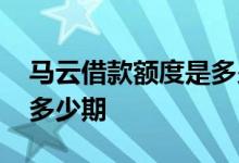 马云借款额度是多少 马云的借款平台最长是多少期