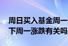 周日买入基金周一涨跌算不算 周末卖出基金下周一涨跌有关吗