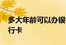 多大年龄可以办银行卡 多大可以办自己的银行卡