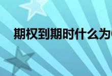 期权到期时什么为0 期权到期时什么为零