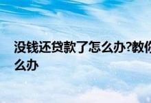 没钱还贷款了怎么办?教你五个小技巧 挣的钱不够还贷款怎么办