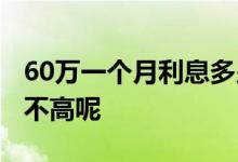 60万一个月利息多少钱 一万一个月利息60高不高呢