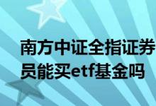 南方中证全指证券etf联接c基金 证券从业人员能买etf基金吗