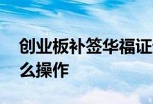 创业板补签华福证券 华福证券创业板补签怎么操作