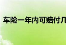 车险一年内可赔付几次 车险一年最多赔几次
