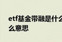 etf基金带融是什么意思 etf基金中带融是什么意思