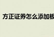 方正证券怎么添加板块 方正证券怎么打新债