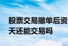 股票交易撤单后资金到账时间 股票撤单后当天还能交易吗