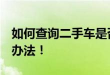 如何查询二手车是否抵押贷款？这5种都是好办法！
