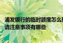 浦发银行的临时额度怎么转固定 浦发银行信用卡临时额度申请注意事项有哪些