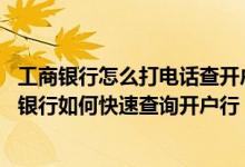 工商银行怎么打电话查开户行 工商银行：通过工行个人电话银行如何快速查询开户行