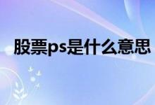 股票ps是什么意思 股票里的ps是什么意思