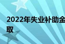 2022年失业补助金每月多少钱 为何要慎重领取 